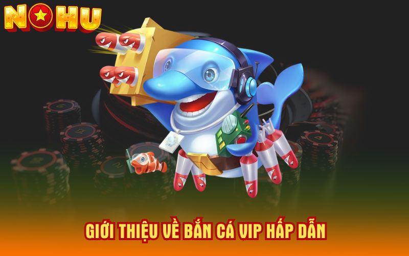 Gioi-thieu-ve-ban-ca-Vip-hap-dan